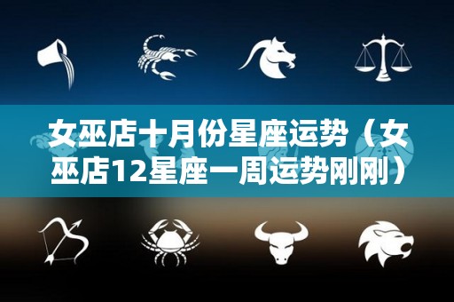 女巫店十月份星座运势（女巫店12星座一周运势刚刚）