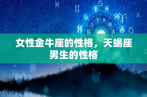 女性金牛座的性格，天蝎座男生的性格