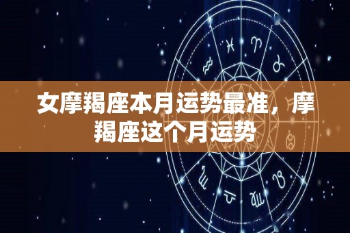 女摩羯座本月运势最准，摩羯座这个月运势