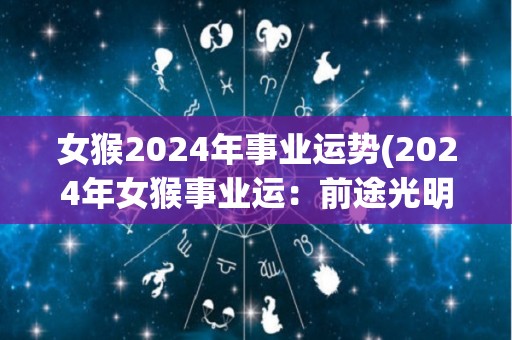 女猴2024年事业运势(2024年女猴事业运：前途光明，展露锋芒)