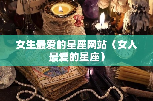 女生最爱的星座网站（女人最爱的星座）