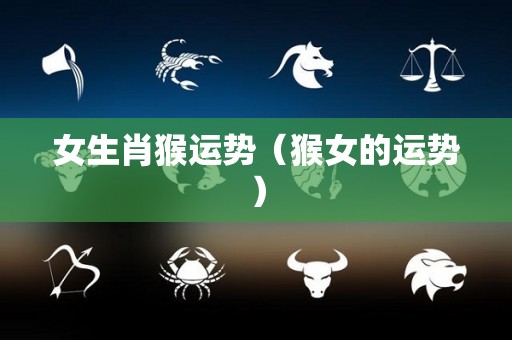 女生肖猴运势（猴女的运势）