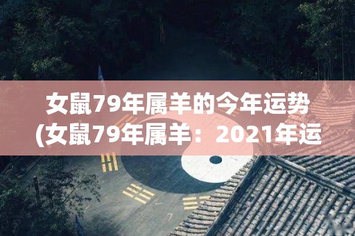 女鼠79年属羊的今年运势(女鼠79年属羊：2021年运势简析)