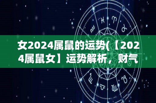 女2024属鼠的运势(【2024属鼠女】运势解析，财气旺盛！)