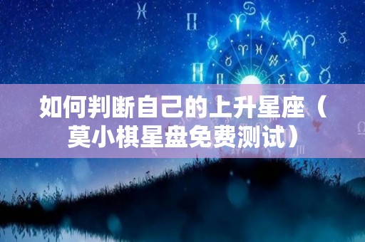 如何判断自己的上升星座（莫小棋星盘免费测试）