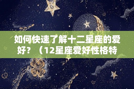 如何快速了解十二星座的爱好？（12星座爱好性格特征）