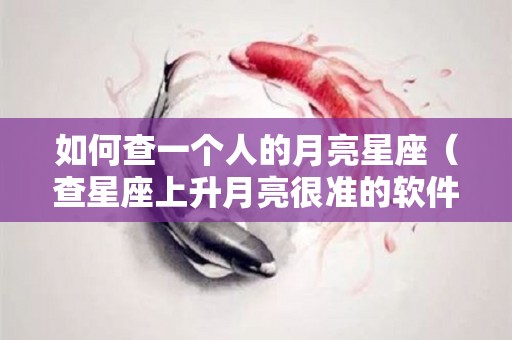 如何查一个人的月亮星座（查星座上升月亮很准的软件）