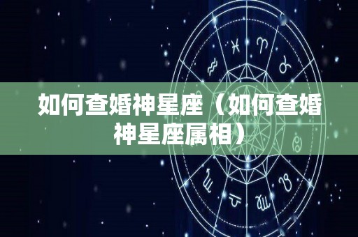 如何查婚神星座（如何查婚神星座属相）