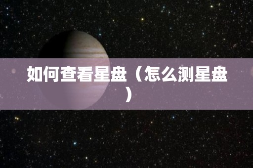 如何查看星盘（怎么测星盘）