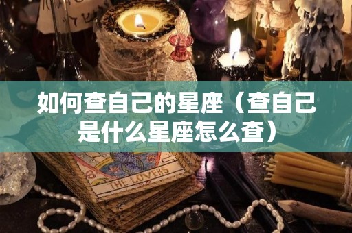 如何查自己的星座（查自己是什么星座怎么查）