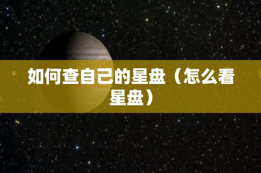 如何查自己的星盘（怎么看星盘）