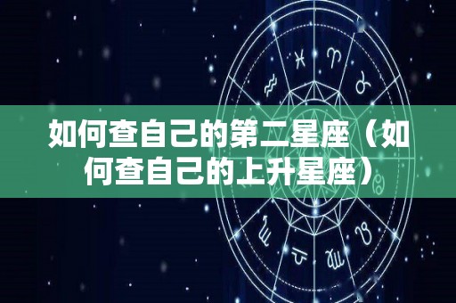 如何查自己的第二星座（如何查自己的上升星座）