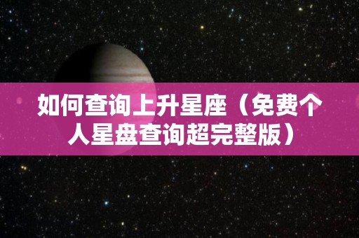 如何查询上升星座（免费个人星盘查询超完整版）