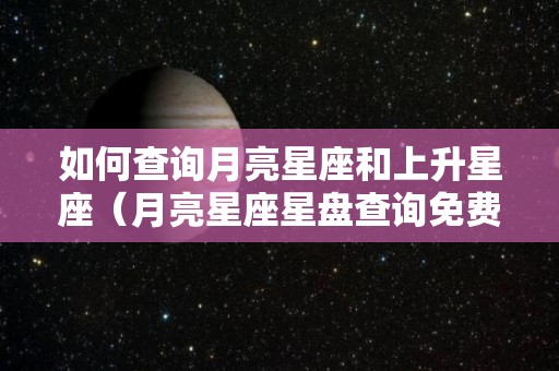 如何查询月亮星座和上升星座（月亮星座星盘查询免费）