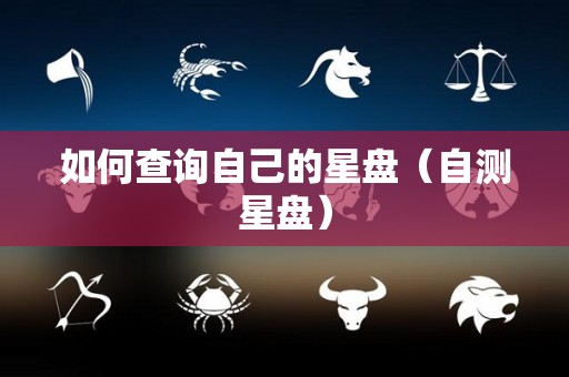 如何查询自己的星盘（自测星盘）