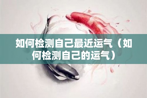 如何检测自己最近运气（如何检测自己的运气）