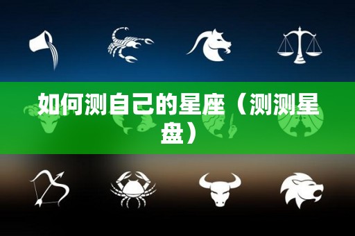 如何测自己的星座（测测星盘）