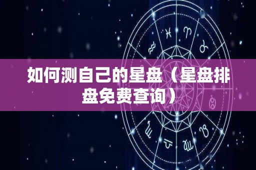 如何测自己的星盘（星盘排盘免费查询）
