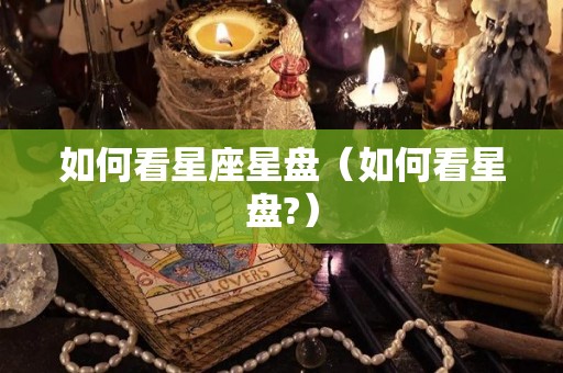如何看星座星盘（如何看星盘?）