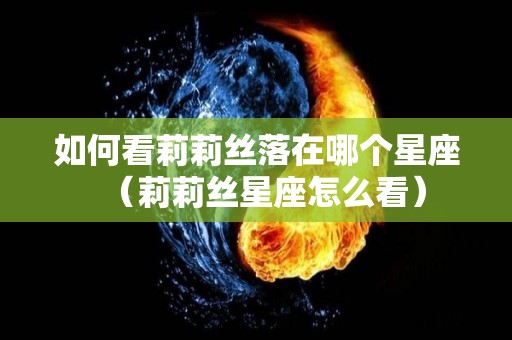 如何看莉莉丝落在哪个星座（莉莉丝星座怎么看）
