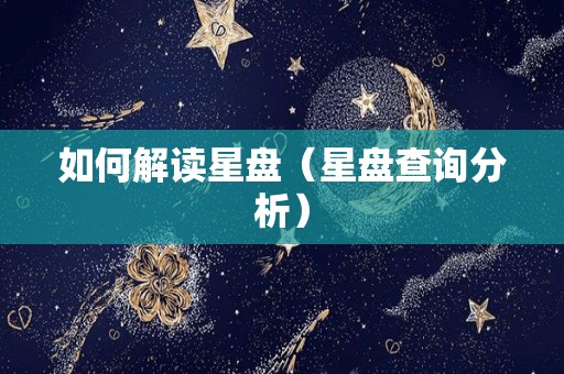 如何解读星盘（星盘查询分析）