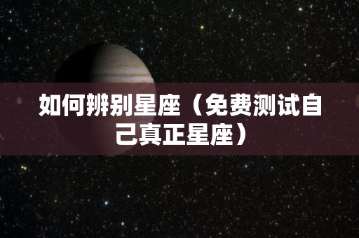 如何辨别星座（免费测试自己真正星座）