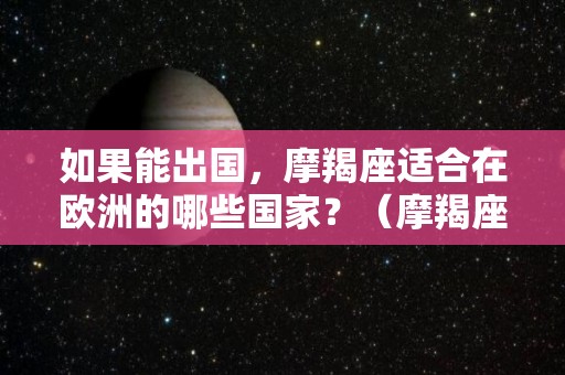 如果能出国，摩羯座适合在欧洲的哪些国家？（摩羯座在西方什么形象）