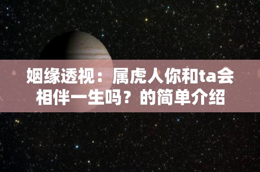 姻缘透视：属虎人你和ta会相伴一生吗？的简单介绍