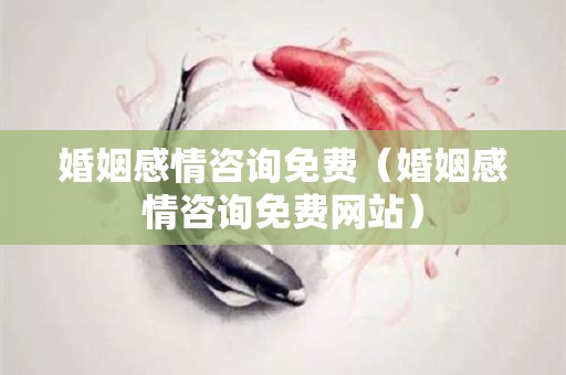 婚姻感情咨询免费（婚姻感情咨询免费网站）