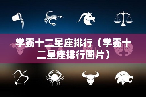 学霸十二星座排行（学霸十二星座排行图片）