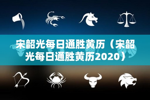 宋韶光每日通胜黄历（宋韶光每日通胜黄历2020）