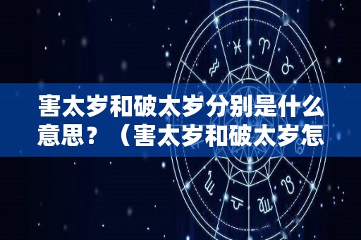 害太岁和破太岁分别是什么意思？（害太岁和破太岁怎么化解）