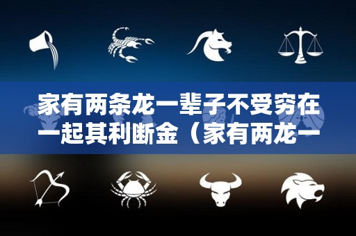家有两条龙一辈子不受穷在一起其利断金（家有两龙一虎好不好）