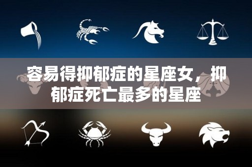 容易得抑郁症的星座女，抑郁症死亡最多的星座