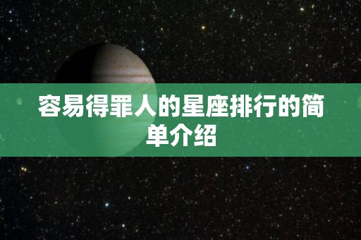 容易得罪人的星座排行的简单介绍