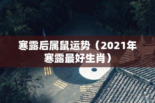 寒露后属鼠运势（2021年寒露最好生肖）