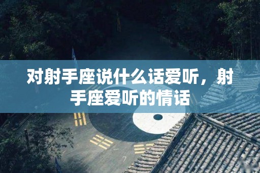 对射手座说什么话爱听，射手座爱听的情话