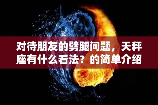 对待朋友的劈腿问题，天秤座有什么看法？的简单介绍