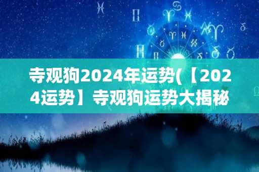 寺观狗2024年运势(【2024运势】寺观狗运势大揭秘！)