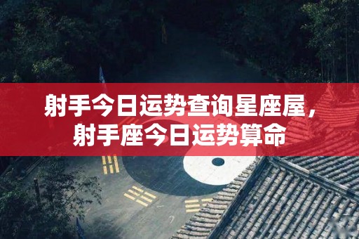 射手今日运势查询星座屋，射手座今日运势算命