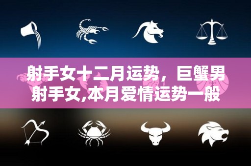 射手女十二月运势，巨蟹男射手女,本月爱情运势一般般的星座男有哪些？