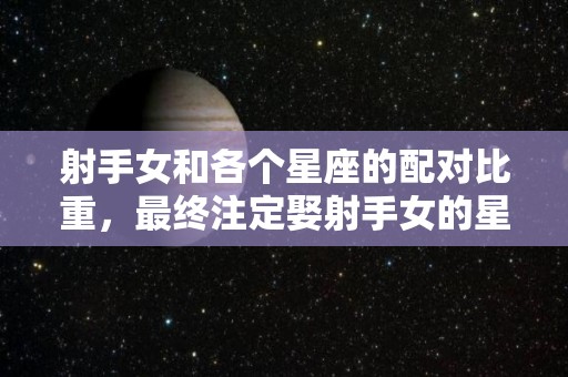 射手女和各个星座的配对比重，最终注定娶射手女的星座