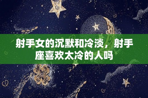 射手女的沉默和冷淡，射手座喜欢太冷的人吗