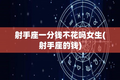 射手座一分钱不花吗女生(射手座的钱)