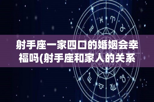 射手座一家四口的婚姻会幸福吗(射手座和家人的关系)