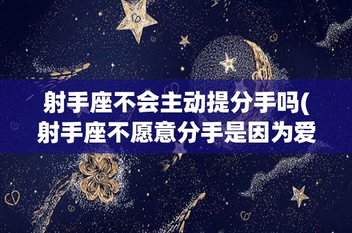 射手座不会主动提分手吗(射手座不愿意分手是因为爱吗)