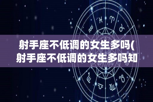 射手座不低调的女生多吗(射手座不低调的女生多吗知乎)