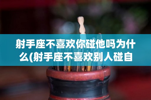 射手座不喜欢你碰他吗为什么(射手座不喜欢别人碰自己的东西)