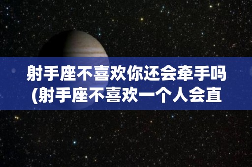 射手座不喜欢你还会牵手吗(射手座不喜欢一个人会直接拒绝吗)