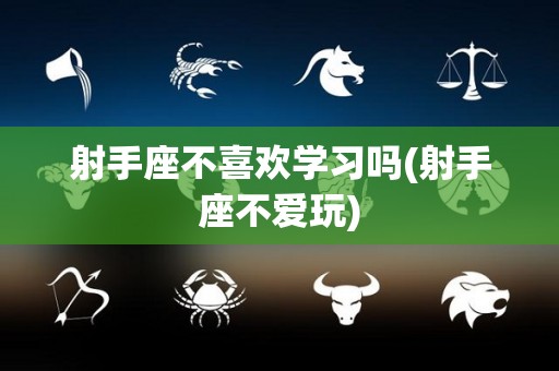 射手座不喜欢学习吗(射手座不爱玩)